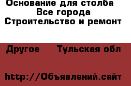 Основание для столба - Все города Строительство и ремонт » Другое   . Тульская обл.